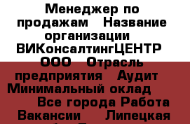 Менеджер по продажам › Название организации ­ ВИКонсалтингЦЕНТР, ООО › Отрасль предприятия ­ Аудит › Минимальный оклад ­ 60 000 - Все города Работа » Вакансии   . Липецкая обл.,Липецк г.